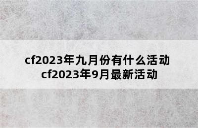 cf2023年九月份有什么活动 cf2023年9月最新活动